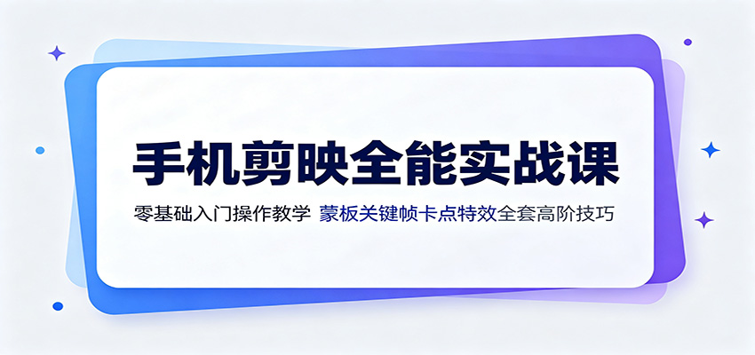 手机剪映全能实战课：零基础入门操作教学，蒙版关键帧卡点特效全套高阶技巧-LanTi云网创