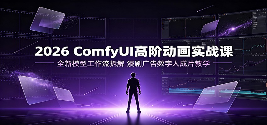 2026 ComfyUI高阶动画实战课：全新模型工作流拆解，漫剧广告数字人成片教学-LanTi云网创