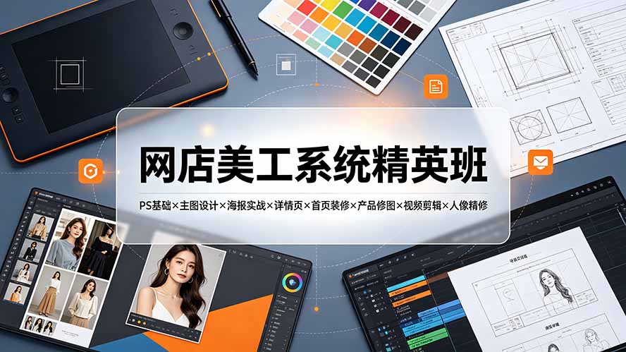 网店美工系统精英班-7月：PS基础×主图设计×海报实战×详情页×首页装修×产品修图×视频剪辑×人像精修。-LanTi云网创