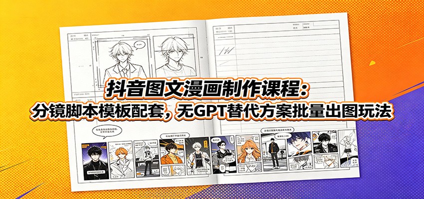 抖音图文漫画制作课程：分镜脚本模板配套，无GPT替代方案批量出图玩法-LanTi云网创