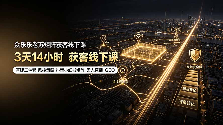 众乐乐老苏矩阵获客线下课：3天14小时×基建三件套×风控策略×抖音小红书矩阵×无人直播×GEO-LanTi云网创