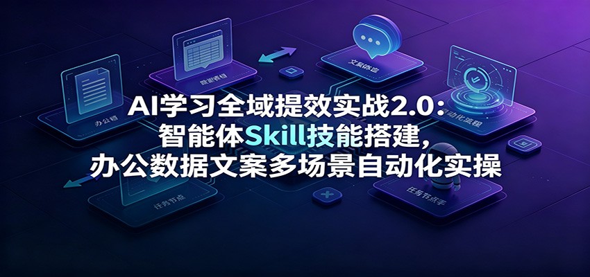 AI学习全域提效实战2.0：智能体Skill技能搭建，办公数据文案多场景自动化实操-LanTi云网创