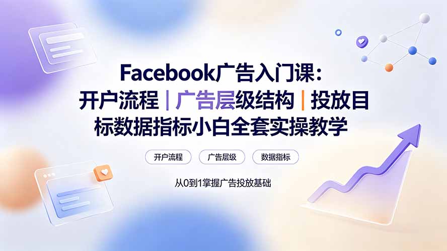Facebook广告入门课：开户流程｜广告层级结构｜投放目标数据指标小白全套实操教学-LanTi云网创
