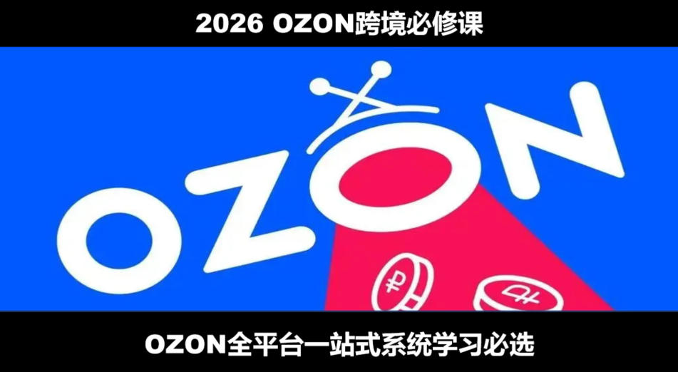 2026最新OZON全流程运营实操跨境电商平台教程，OZON全流程一站式系统学习必修课，从开店到跟卖到精铺-LanTi云网创