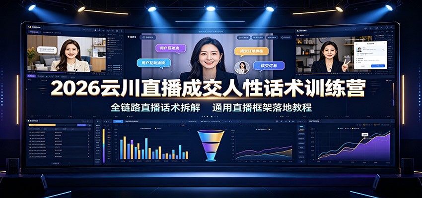 2026云川直播成交人性话术训练营：全链路直播话术拆解，通用直播框架落地教程-LanTi云网创