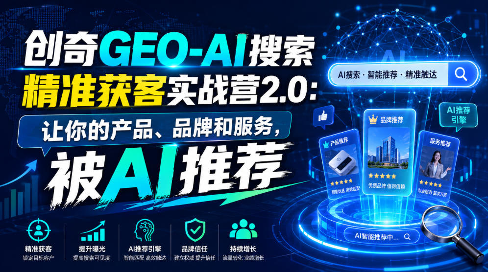创奇GEO-AI搜索精准获客实战营2.0：让你的产品、品牌和服务，被AI推荐-LanTi云网创