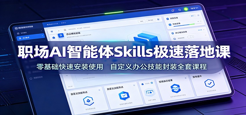 职场AI智能体Skills极速落地课：零基础快速安装使用，自定义办公技能封装全套课程-LanTi云网创