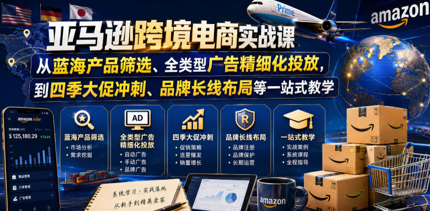 亚马逊跨境电商实战课，从蓝海产品筛选、全类型广告精细化投放，到四季大促冲刺、品牌长线布局等一站式教学(更新7月)-LanTi云网创