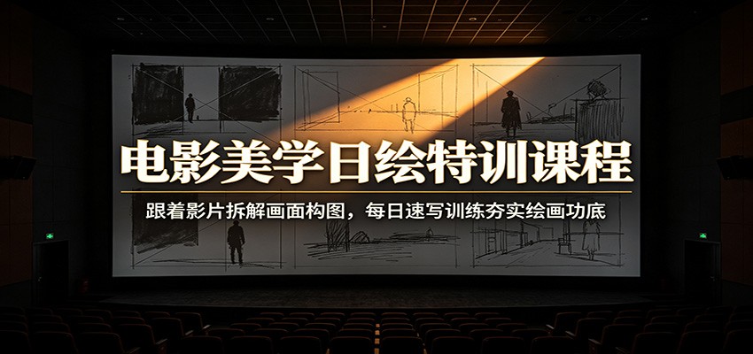 电影美学日绘特训课程：跟着影片拆解画面构图，每日速写训练夯实绘画功底-LanTi云网创