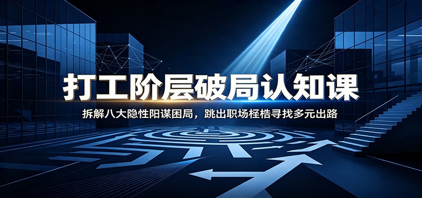 打工阶层破局认知：拆解八大隐性阳谋困局，跳出职场桎梏寻找多元出路-LanTi云网创