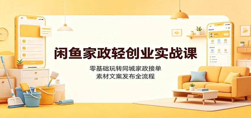 闲鱼家政轻创业实战课：零基础玩转同城家政接单，素材文案发布全流程-LanTi云网创