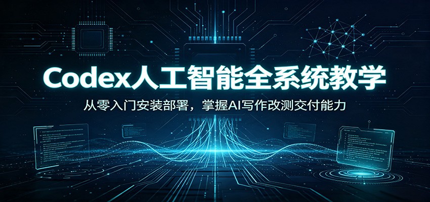 Codex人工智能全系统教学：从零入门安装部署，掌握AI写作改测交付能力-LanTi云网创