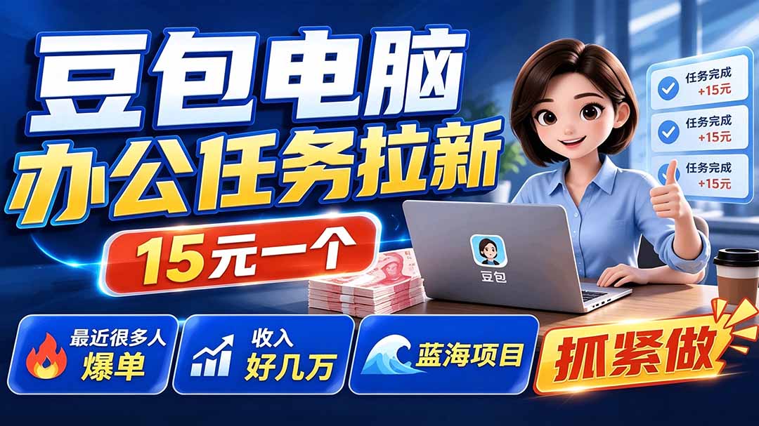 豆包电脑办公任务拉新项目-更新，单价15元，最近很多人爆单，收入好几万，转化率超高，达人闭眼冲-LanTi云网创