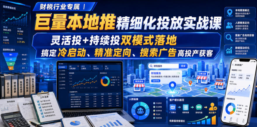 财税行业专属｜巨量本地推精细化投放实战课，灵活投+持续投双模式落地，搞定冷启动、精准定向、搜索广告高投产获客-LanTi云网创