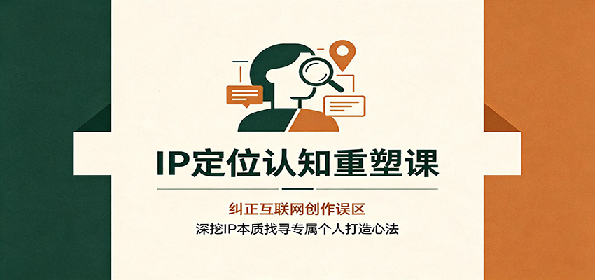IP定位认知重塑课：纠正互联网创作误区，深挖IP本质找寻专属个人打造心法-LanTi云网创