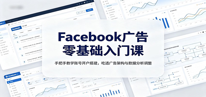 Facebook广告零基础入门课：手把手教学账号开户搭建，吃透广告架构与数据分析调整-LanTi云网创