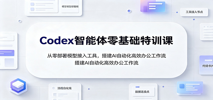 Codex智能体零基础特训课：从零部署模型接入工具，搭建AI自动化高效办公工作流-LanTi云网创