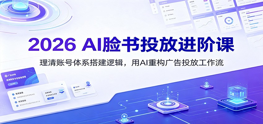 2026 AI脸书投放进阶课：理清账号体系搭建逻辑，用AI重构广告投放工作流(更新)-LanTi云网创