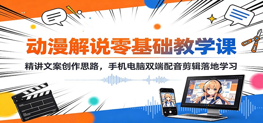 动漫解说零基础教学课：精讲文案创作思路，手机电脑双端配音剪辑落地学习-LanTi云网创