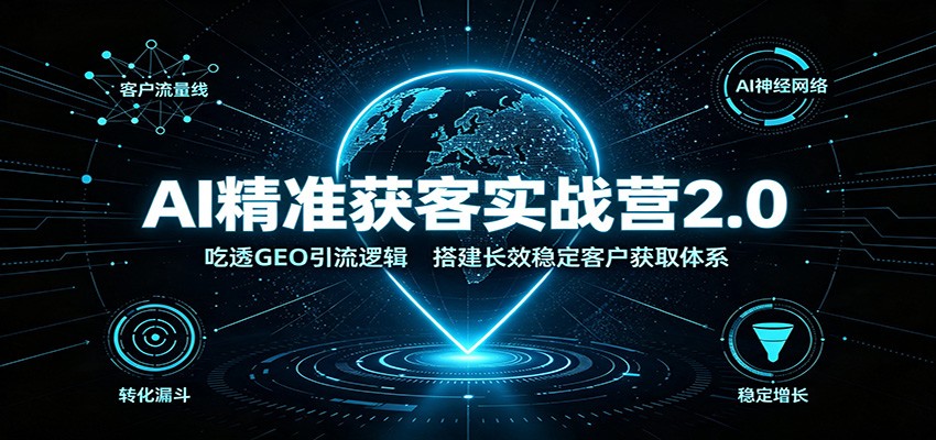 AI精准获客实战营2.0：吃透GEO引流逻辑，搭建长效稳定客户获取体系-LanTi云网创