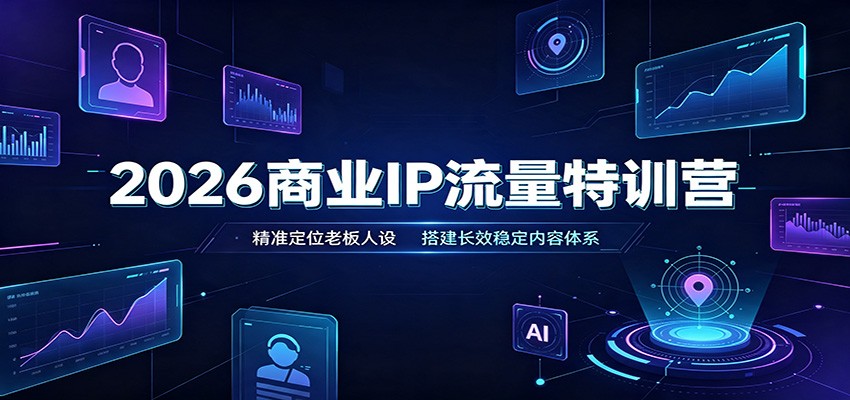2026商业IP流量特训营：精准定位老板人设，搭建长效稳定内容体系-LanTi云网创