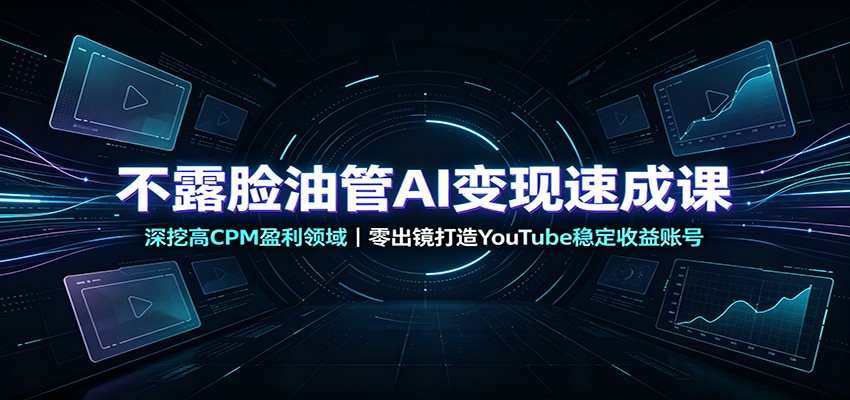 不露脸油管AI变现速成课：深挖高CPM盈利领域，零出镜打造YouTube稳定收益账号-LanTi云网创
