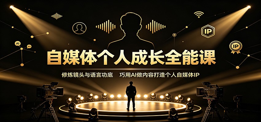 自媒体个人成长全能课：修炼镜头与语言功底，巧用AI做内容打造个人自媒体IP-LanTi云网创