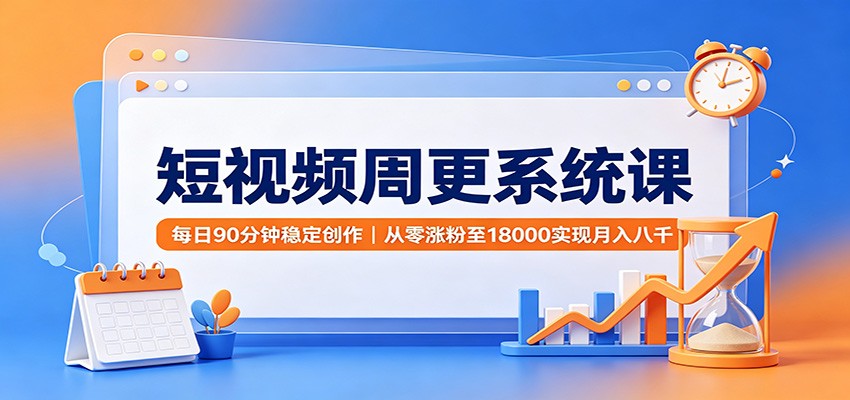 短视频周更系统课：每日90分钟稳定创作，从零涨粉至18000实现月入八千-LanTi云网创