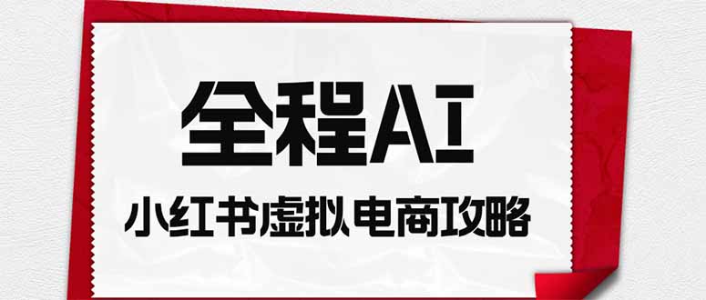 全程AI自动化｜小红书虚拟电商轻资产变现全攻略-LanTi云网创