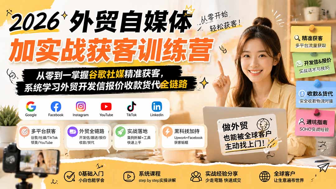 2026外贸自媒体加实战获客训练营；从零到一掌握谷歌社媒精准获客，系统学习外贸开发信报价收款货代全链路-LanTi云网创