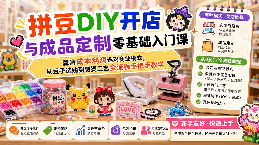 拼豆DIY开店与成品定制零基础入门课；算清成本利润选对商业模式，从豆子选购到熨烫工艺全流程手把手教学-LanTi云网创