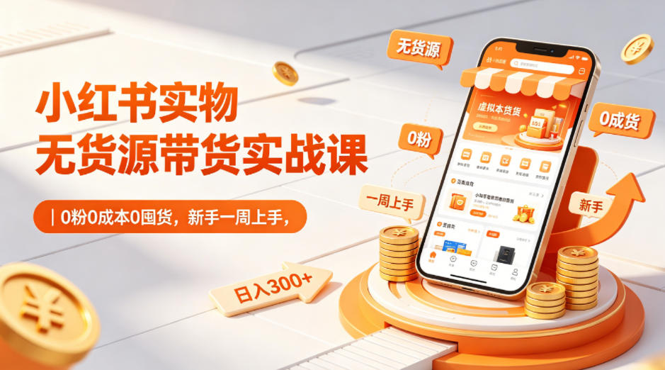 小红书实物无货源带货实战课｜0粉0成本0囤货，新手一周上手，日入300+(更新0812)-LanTi云网创