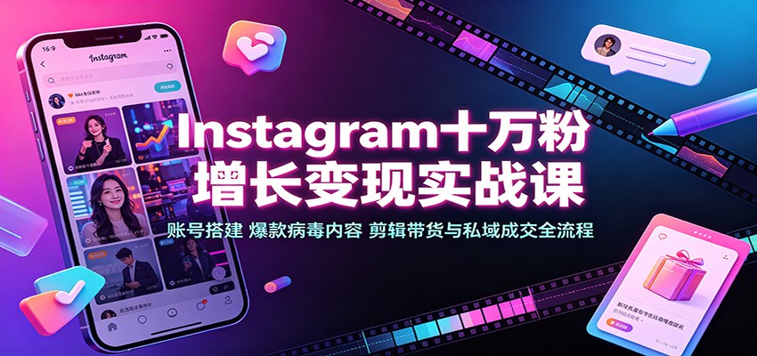 Instagram十万粉增长变现实战课：账号搭建、爆款病毒内容、剪辑带货与私域成交全流程-LanTi云网创