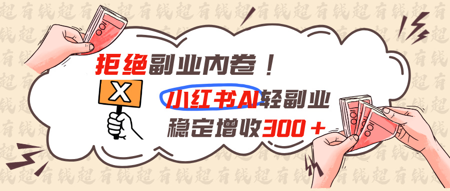 拒绝副业内卷!小红书 AI轻副业稳定增收300+-LanTi云网创