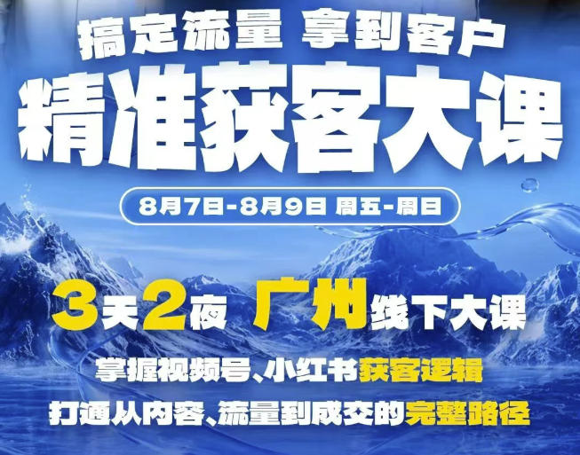 精准获客实战大课，掌握视频号、小红书获客逻辑，打通从内容、流量到成交的完整路径(广州站8.7-9)-LanTi云网创