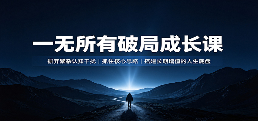 一无所有破局成长课：摒弃繁杂认知干扰，抓住核心思路，搭建长期增值的人生底盘-LanTi云网创