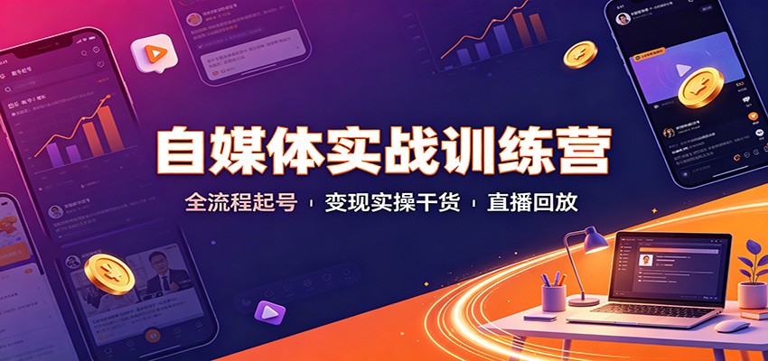 自媒体实战训练营：全流程起号变现实操干货直播回放-LanTi云网创