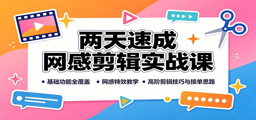 两天速成网感剪辑实战课：基础功能全覆盖，网感特效教学，高阶剪辑技巧与接单思路-LanTi云网创