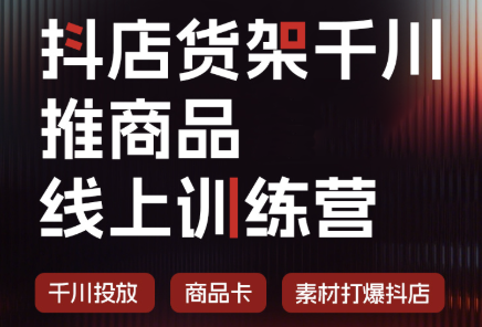 抖店货架千川推商品线上训练营(更新8月)-LanTi云网创