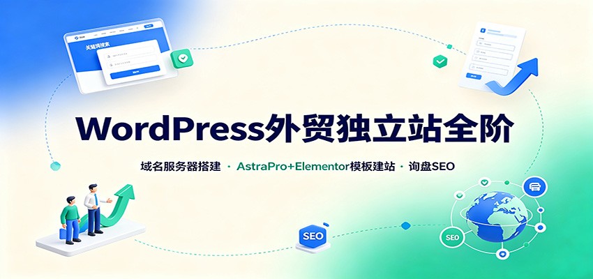 WordPress外贸独立站全阶：域名服务器搭建，AstraPro+Elementor模板建站与询盘询盘SEO-LanTi云网创