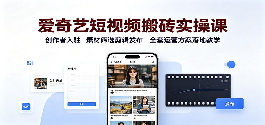 爱奇艺短视频搬砖实操课：创作者入驻，素材筛选剪辑发布，全套运营方案落地教学-LanTi云网创