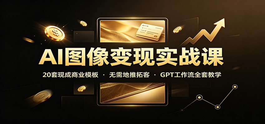 AI图像变现实战课：20套现成商业模板，无需地推拓客，GPT工作流全套教学-LanTi云网创