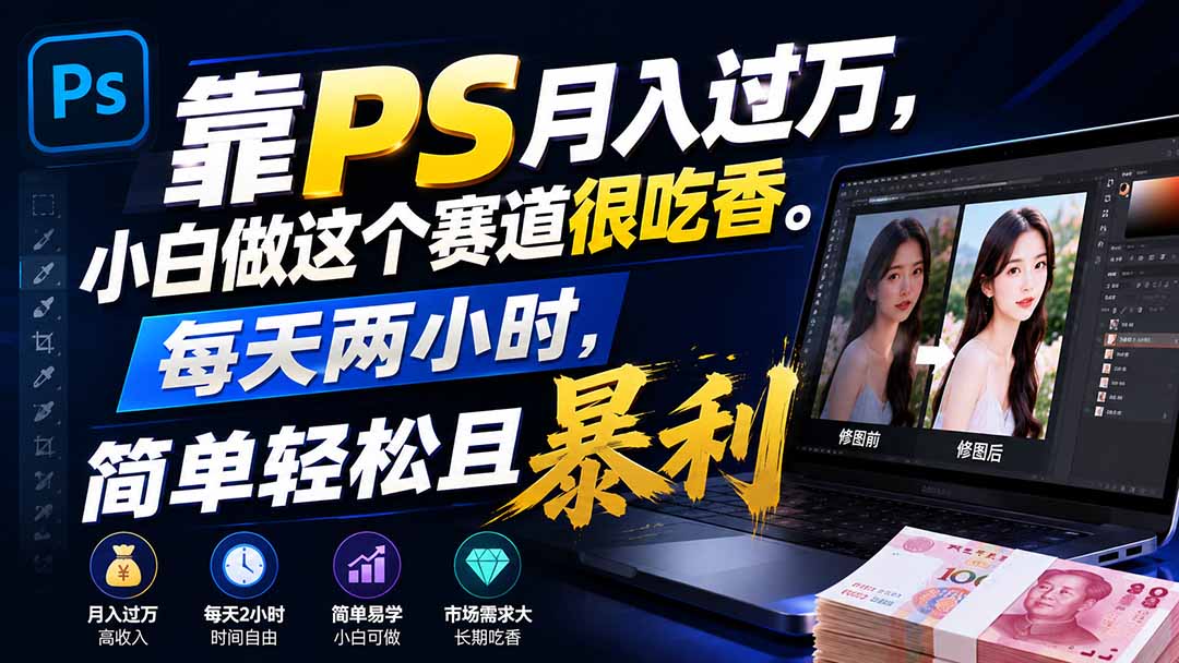 靠PS月入过万，小白做这个赛道很吃香。每天两小时，简单轻松且暴利-LanTi云网创