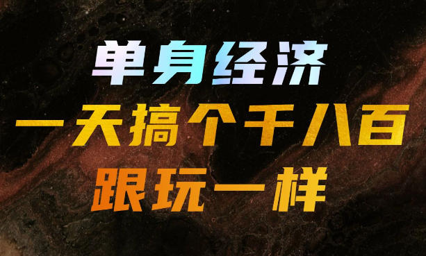 单身经济，拿出执行力一天搞个千八百跟玩一样，普通人随时入局，且长期可做【揭秘】-LanTi云网创