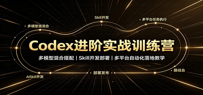 Codex进阶实战训练营：多模型混合搭配，Skill开发部署，多平台自动化落地教学-LanTi云网创