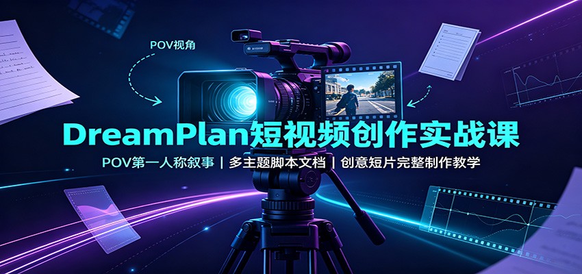 DreamPlan短视频创作实战课：POV第一人称叙事，多主题脚本文档，创意短片完整制作教学-LanTi云网创