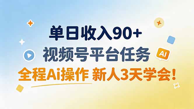 单日收入90+，视频号平台任务，全程Ai操作 新人3天学会！-LanTi云网创