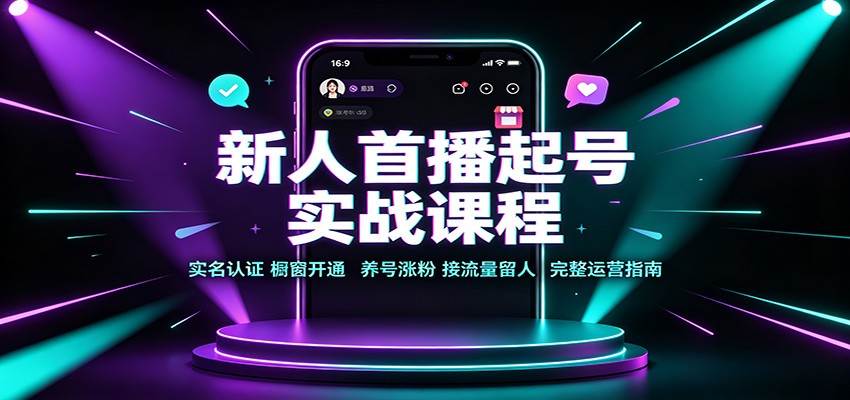 新人首播起号实战课程：实名认证橱窗开通，养号涨粉，接流量留人完整运营指南-LanTi云网创