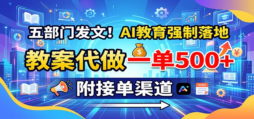 五部门发文！AI教育强制落地，教案代做一单500+，附接单渠道-LanTi云网创