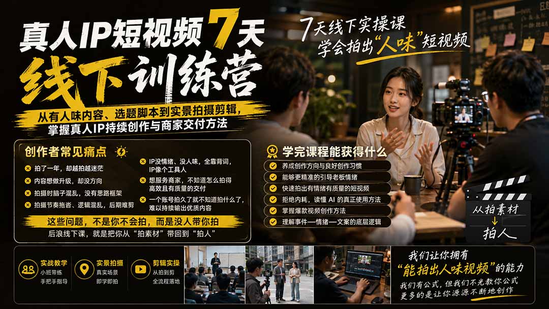真人IP短视频7天训练营：从有人味内容、选题脚本到实景拍摄剪辑，掌握真人IP持续创作与商家交付方法-LanTi云网创